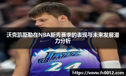 沃克凯斯勒在NBA新秀赛季的表现与未来发展潜力分析