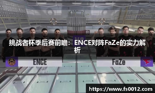 挑战者杯季后赛前瞻：ENCE对阵FaZe的实力解析