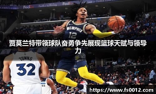 贾莫兰特带领球队奋勇争先展现篮球天赋与领导力