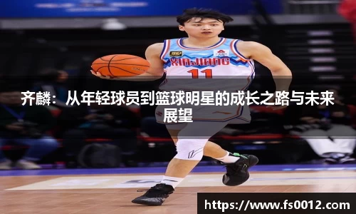 齐麟：从年轻球员到篮球明星的成长之路与未来展望