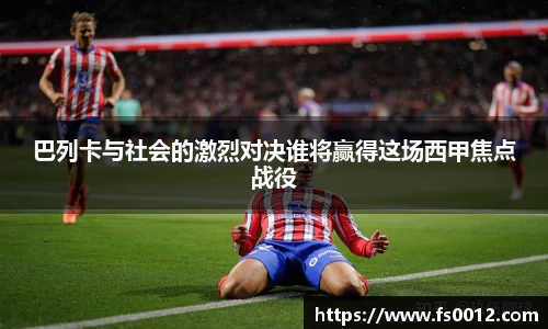 巴列卡与社会的激烈对决谁将赢得这场西甲焦点战役