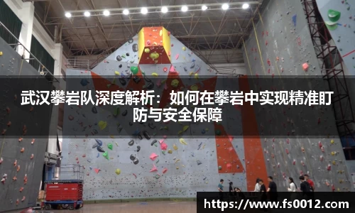 武汉攀岩队深度解析：如何在攀岩中实现精准盯防与安全保障